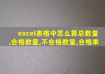 excel表格中怎么算总数量,合格数量,不合格数量,合格率