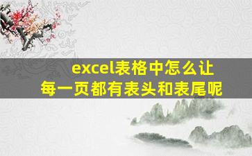 excel表格中怎么让每一页都有表头和表尾呢