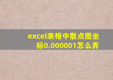 excel表格中散点图坐标0.000001怎么弄