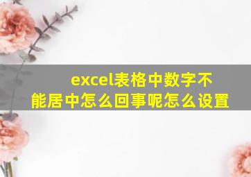 excel表格中数字不能居中怎么回事呢怎么设置