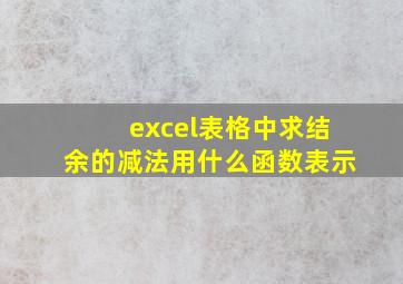 excel表格中求结余的减法用什么函数表示