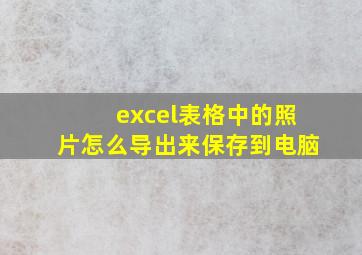 excel表格中的照片怎么导出来保存到电脑