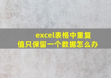 excel表格中重复值只保留一个数据怎么办