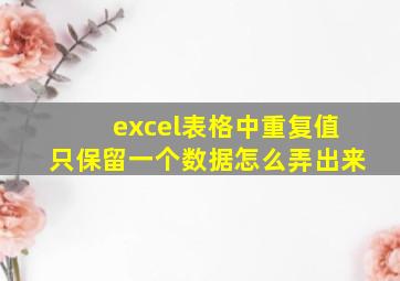 excel表格中重复值只保留一个数据怎么弄出来