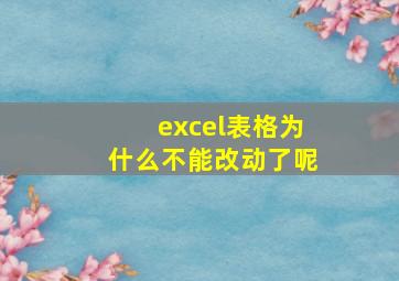 excel表格为什么不能改动了呢