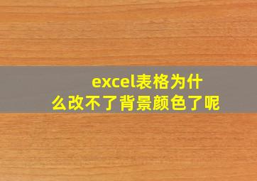 excel表格为什么改不了背景颜色了呢