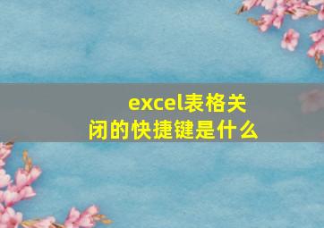 excel表格关闭的快捷键是什么