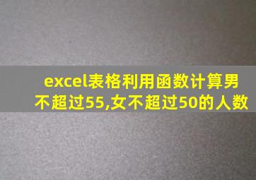 excel表格利用函数计算男不超过55,女不超过50的人数