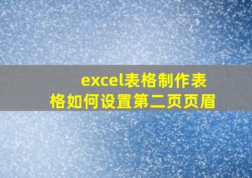 excel表格制作表格如何设置第二页页眉