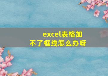 excel表格加不了框线怎么办呀