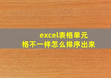 excel表格单元格不一样怎么排序出来