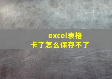 excel表格卡了怎么保存不了