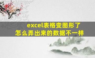 excel表格变图形了怎么弄出来的数据不一样