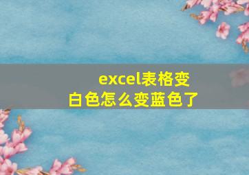 excel表格变白色怎么变蓝色了