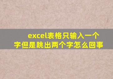 excel表格只输入一个字但是跳出两个字怎么回事