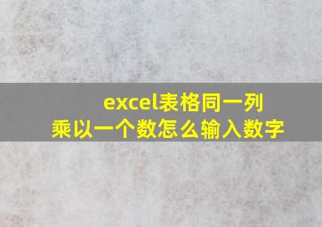 excel表格同一列乘以一个数怎么输入数字