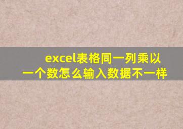 excel表格同一列乘以一个数怎么输入数据不一样