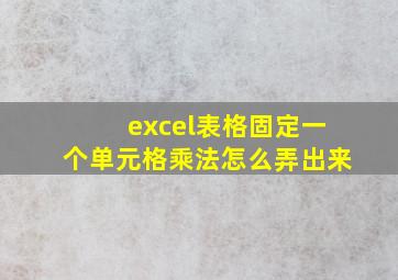 excel表格固定一个单元格乘法怎么弄出来