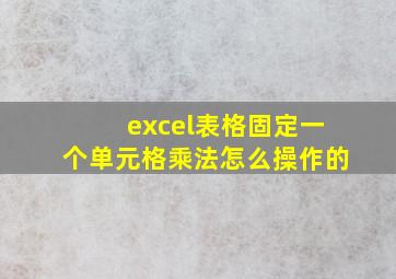 excel表格固定一个单元格乘法怎么操作的