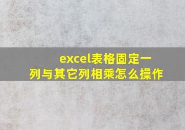 excel表格固定一列与其它列相乘怎么操作