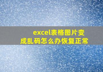 excel表格图片变成乱码怎么办恢复正常