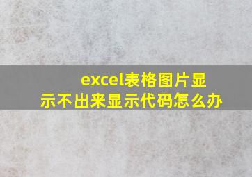 excel表格图片显示不出来显示代码怎么办