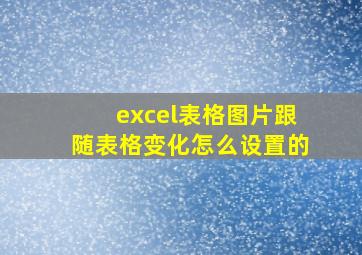 excel表格图片跟随表格变化怎么设置的