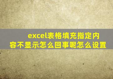 excel表格填充指定内容不显示怎么回事呢怎么设置