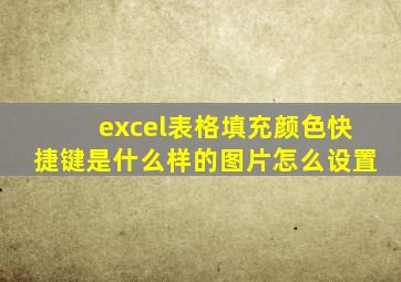 excel表格填充颜色快捷键是什么样的图片怎么设置