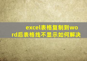 excel表格复制到word后表格线不显示如何解决