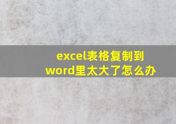 excel表格复制到word里太大了怎么办