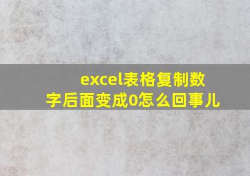 excel表格复制数字后面变成0怎么回事儿