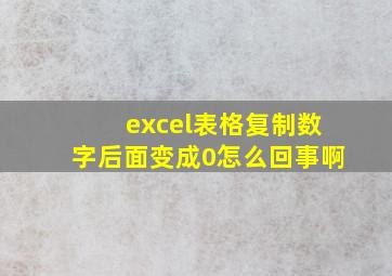 excel表格复制数字后面变成0怎么回事啊