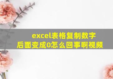 excel表格复制数字后面变成0怎么回事啊视频