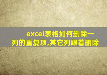 excel表格如何删除一列的重复项,其它列跟着删除