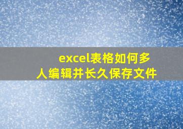 excel表格如何多人编辑并长久保存文件