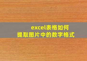 excel表格如何提取图片中的数字格式