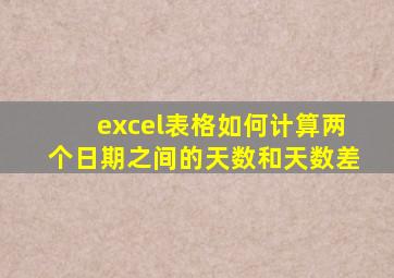 excel表格如何计算两个日期之间的天数和天数差