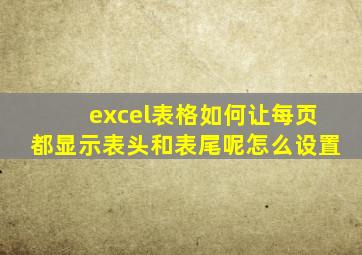 excel表格如何让每页都显示表头和表尾呢怎么设置