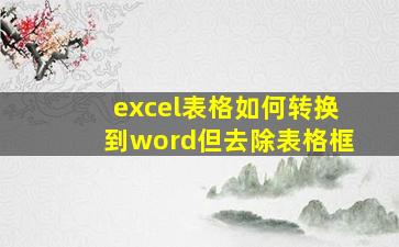 excel表格如何转换到word但去除表格框