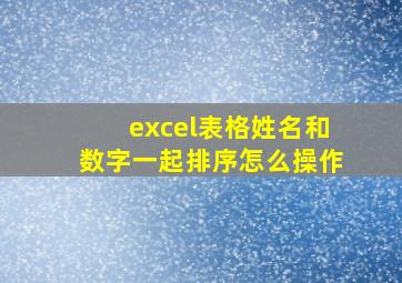 excel表格姓名和数字一起排序怎么操作