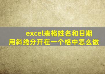 excel表格姓名和日期用斜线分开在一个格中怎么做