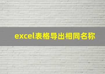 excel表格导出相同名称