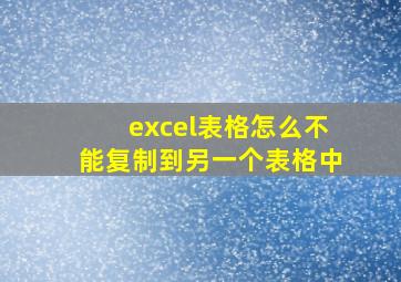 excel表格怎么不能复制到另一个表格中