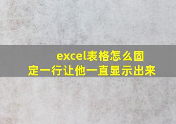 excel表格怎么固定一行让他一直显示出来