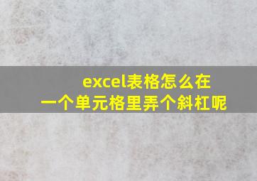 excel表格怎么在一个单元格里弄个斜杠呢