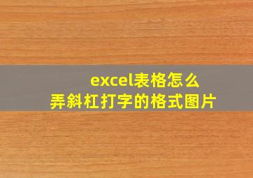 excel表格怎么弄斜杠打字的格式图片