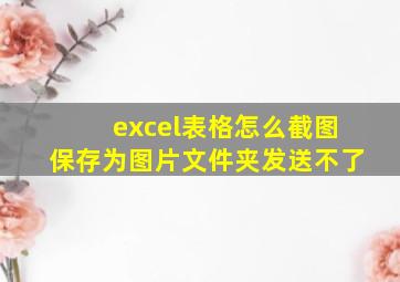 excel表格怎么截图保存为图片文件夹发送不了