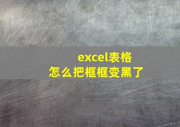 excel表格怎么把框框变黑了