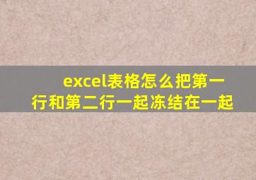 excel表格怎么把第一行和第二行一起冻结在一起